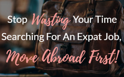 Stop Wasting Your Time Searching For An Expat Job, Move Abroad First!