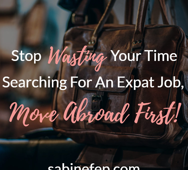 Stop Wasting Your Time Searching For An Expat Job, Move Abroad First!