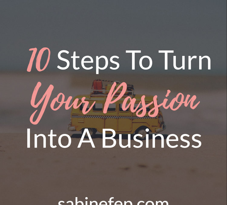 10 Steps To Turn Your Passion Into A Business