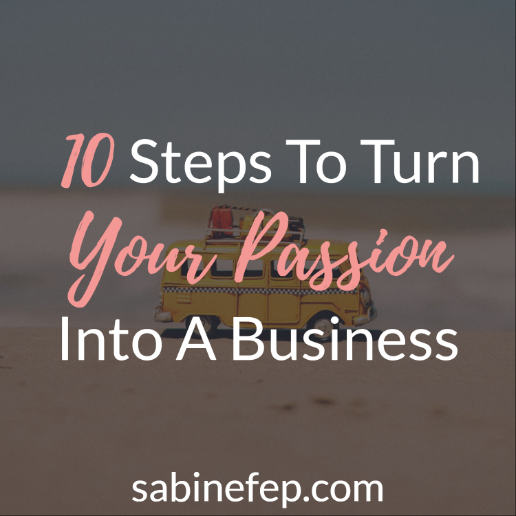 10 Steps To Turn Your Passion Into A Business