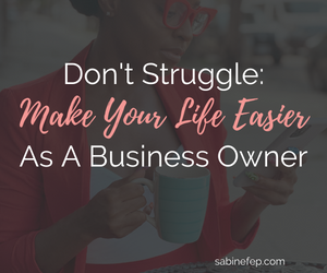 Don’t Struggle: Make Your Life Easier As A Business Owner