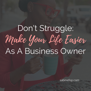 Don’t Struggle: Make Your Life Easier As A Business Owner